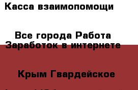 Касса взаимопомощи !!! - Все города Работа » Заработок в интернете   . Крым,Гвардейское